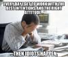 Every day I get to work with the best intentions and the right attitude... 